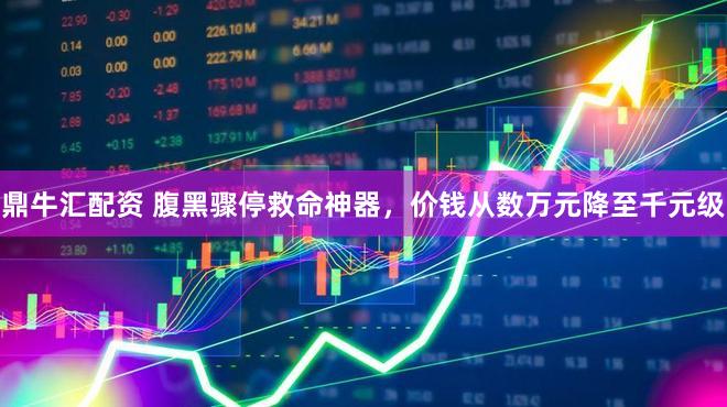 鼎牛汇配资 腹黑骤停救命神器,价钱从数万元降至千元级