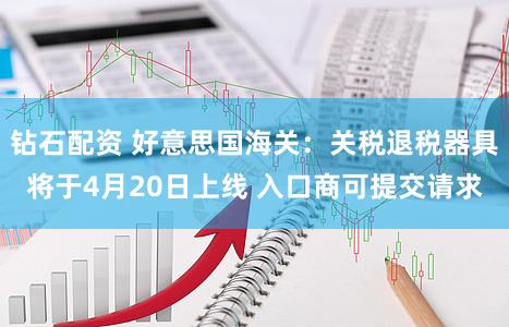 钻石配资 好意思国海关:关税退税器具将于4月20日上线 入口商可提交请求
