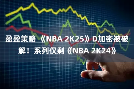 盈盈策略 《NBA 2K25》D加密被破解！系列仅剩《NBA 2K24》