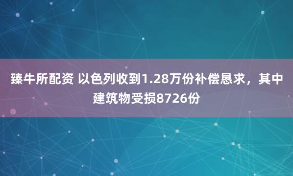 臻牛所配资 以色列收到1.28万份补偿恳求，其中建筑物受损8726份