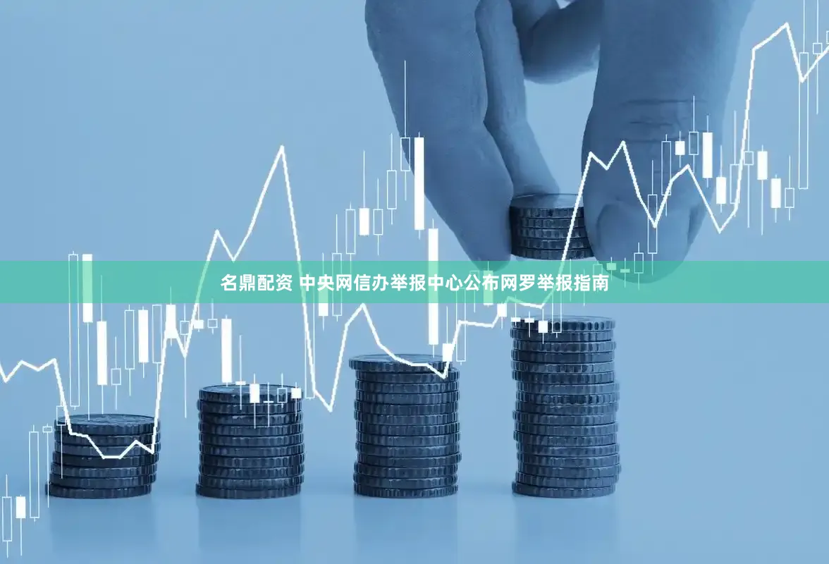 名鼎配资 中央网信办举报中心公布网罗举报指南