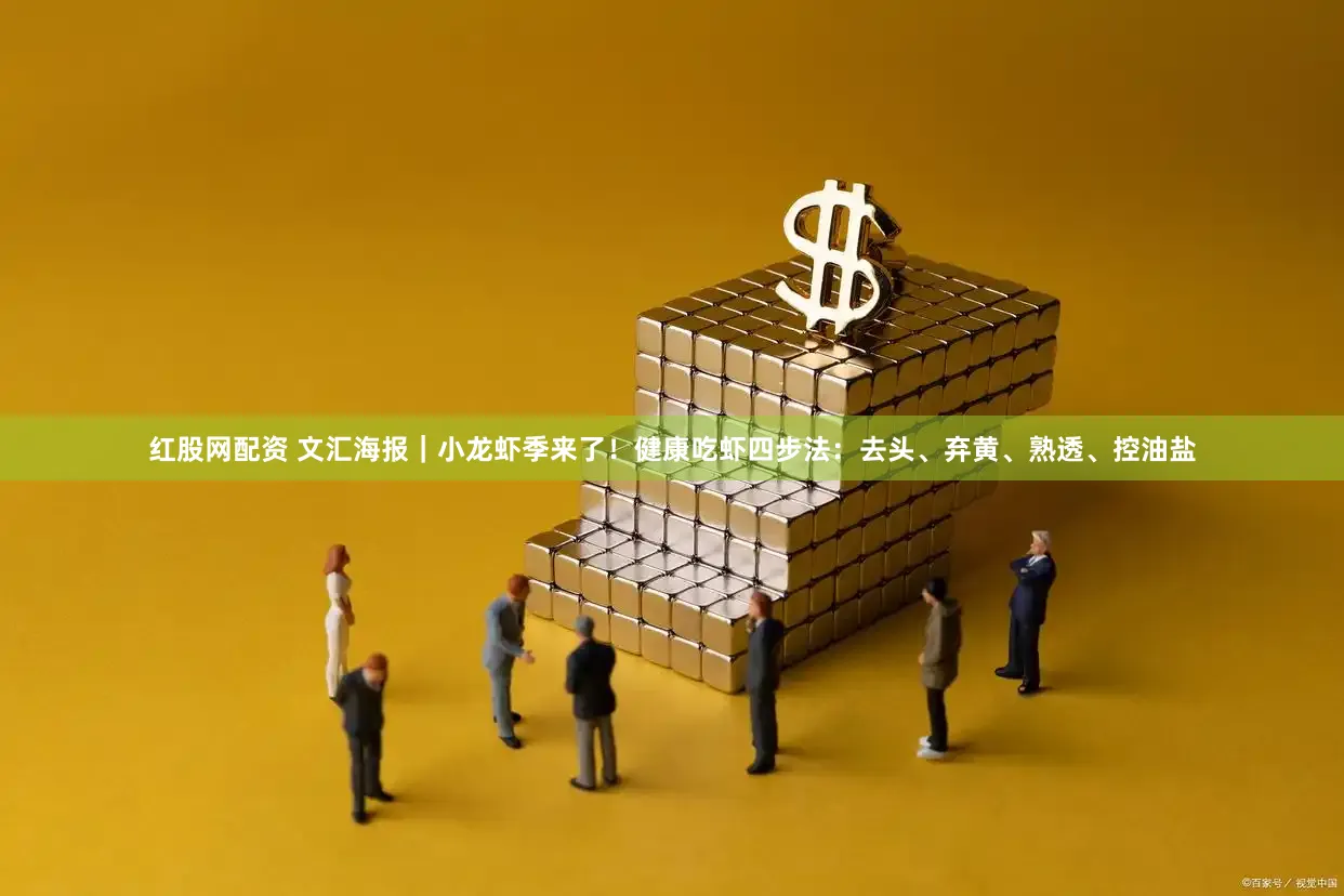红股网配资 文汇海报｜小龙虾季来了！健康吃虾四步法：去头、弃黄、熟透、控油盐