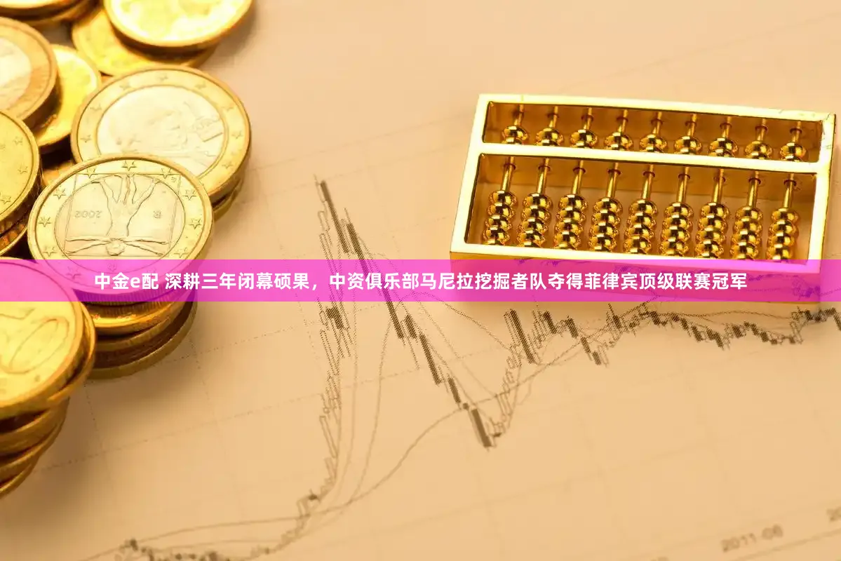 中金e配 深耕三年闭幕硕果，中资俱乐部马尼拉挖掘者队夺得菲律宾顶级联赛冠军