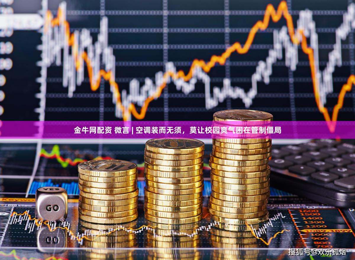 金牛网配资 微言 | 空调装而无须，莫让校园爽气困在管制僵局