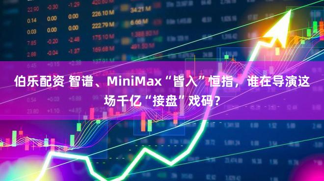 伯乐配资 智谱、MiniMax“皆入”恒指，谁在导演这场千亿“接盘”戏码？