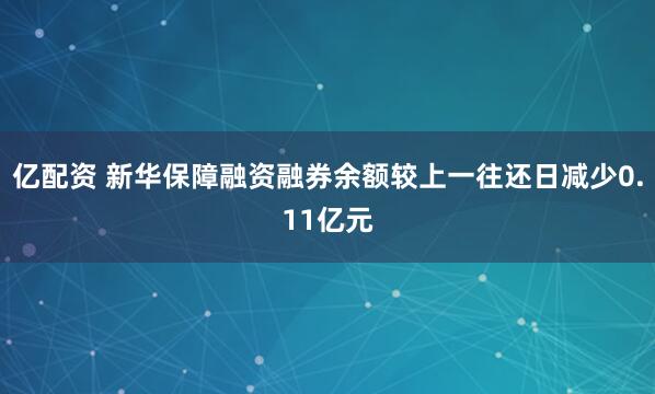 亿配资 新华保障融资融券余额较上一往还日减少0.11亿元