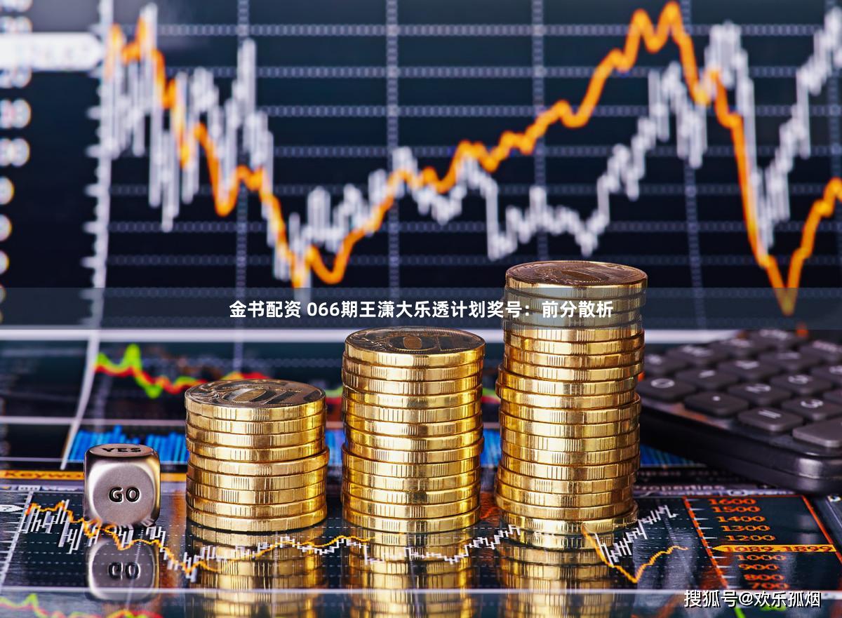 金书配资 066期王潇大乐透计划奖号：前分散析
